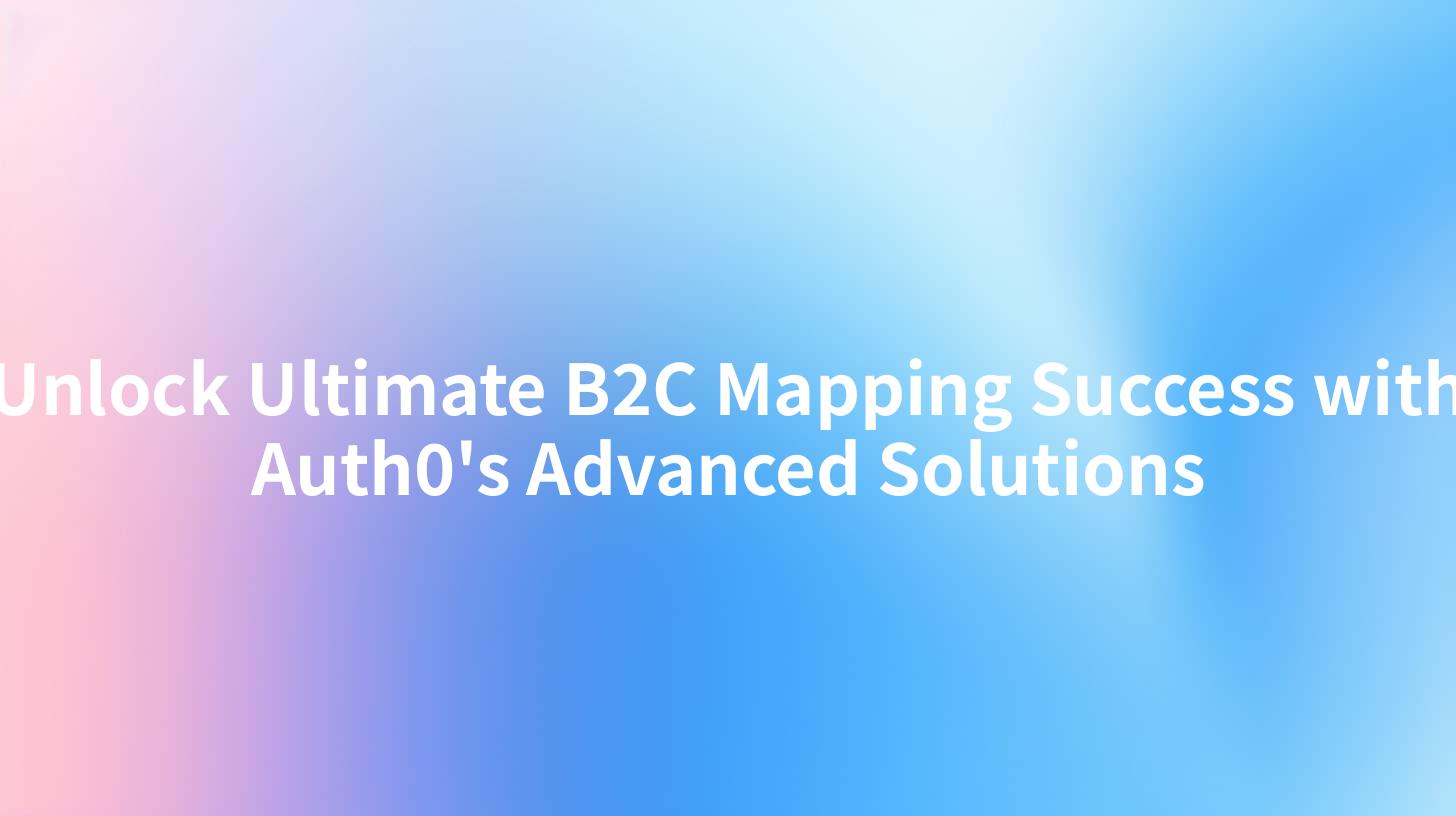 Unlock Ultimate B2C Mapping Success with Auth0's Advanced Solutions