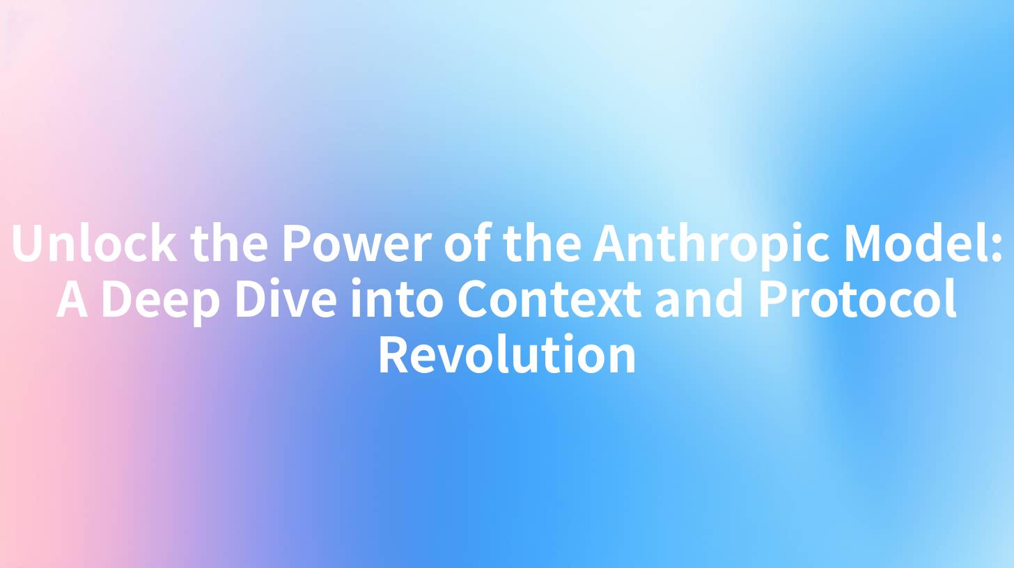 Unlock the Power of the Anthropic Model: A Deep Dive into Context and Protocol Revolution