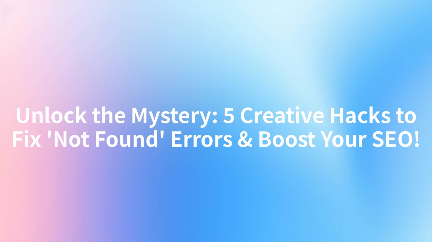 Unlock the Mystery: 5 Creative Hacks to Fix 'Not Found' Errors & Boost Your SEO!