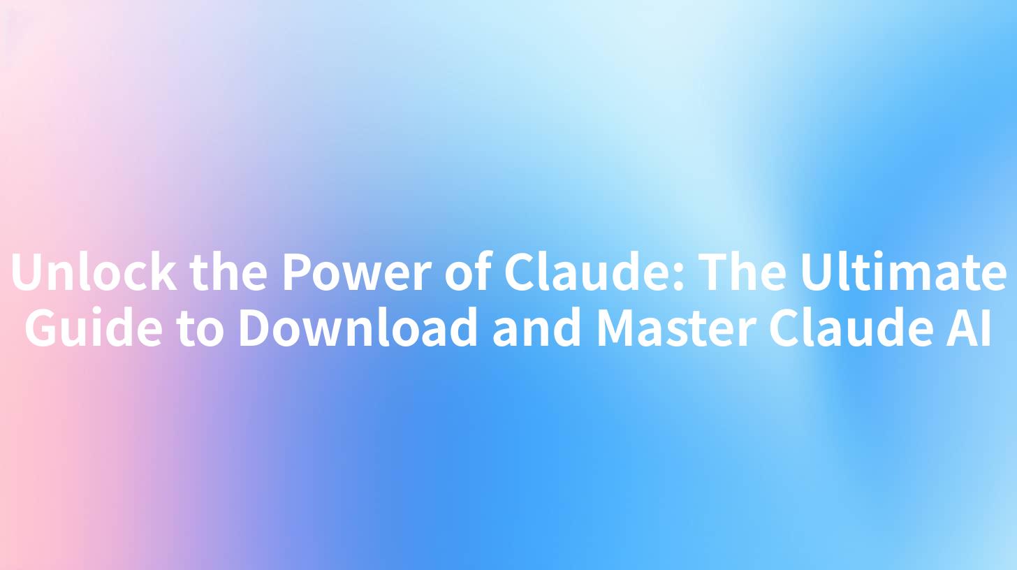Unlock the Power of Claude: The Ultimate Guide to Download and Master Claude AI