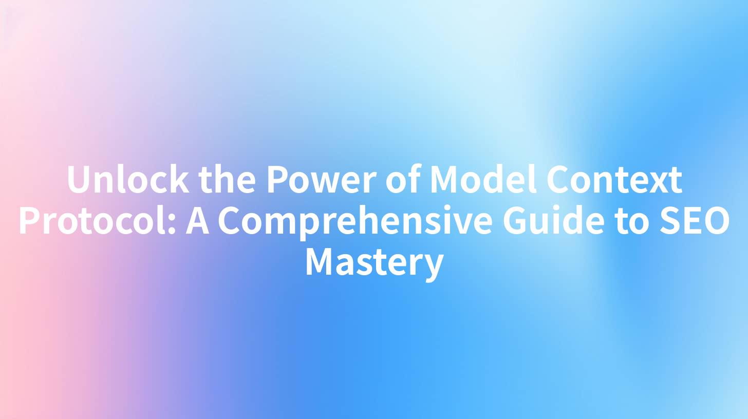 Unlock the Power of Model Context Protocol: A Comprehensive Guide to SEO Mastery