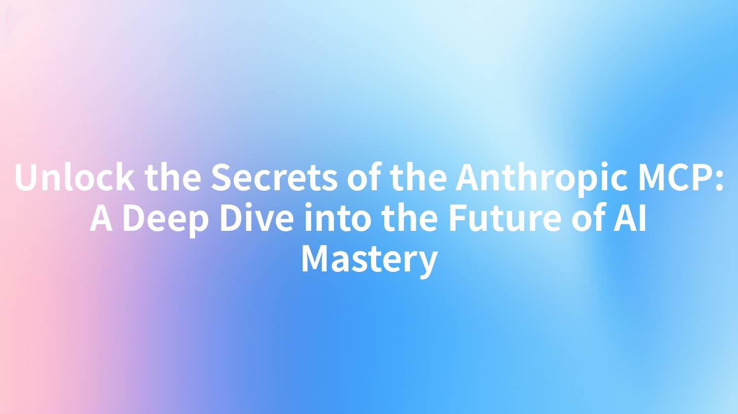 Unlock the Secrets of the Anthropic MCP: A Deep Dive into the Future of AI Mastery