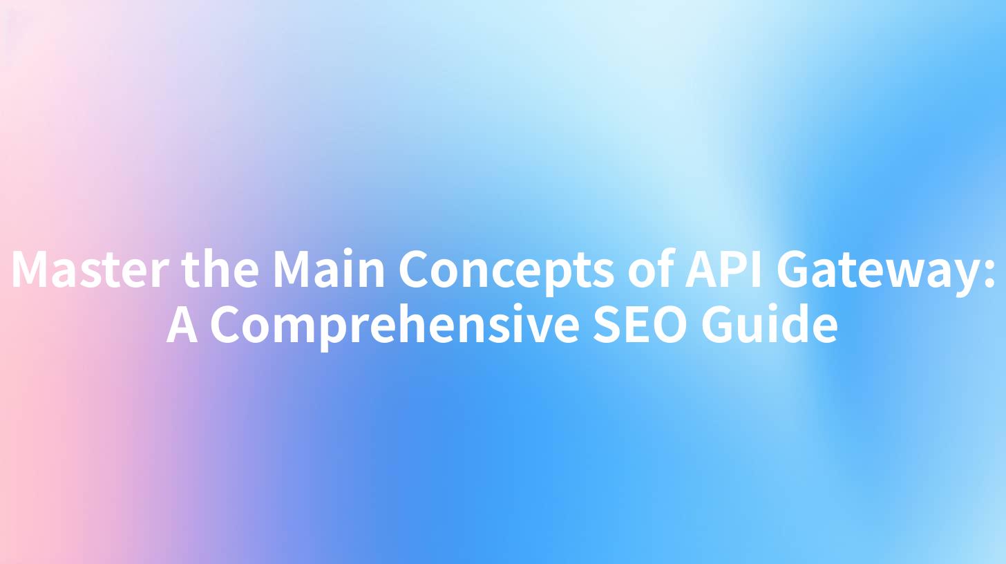 Master the Main Concepts of API Gateway: A Comprehensive SEO Guide