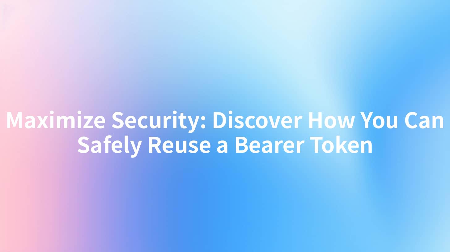 Maximize Security: Discover How You Can Safely Reuse a Bearer Token