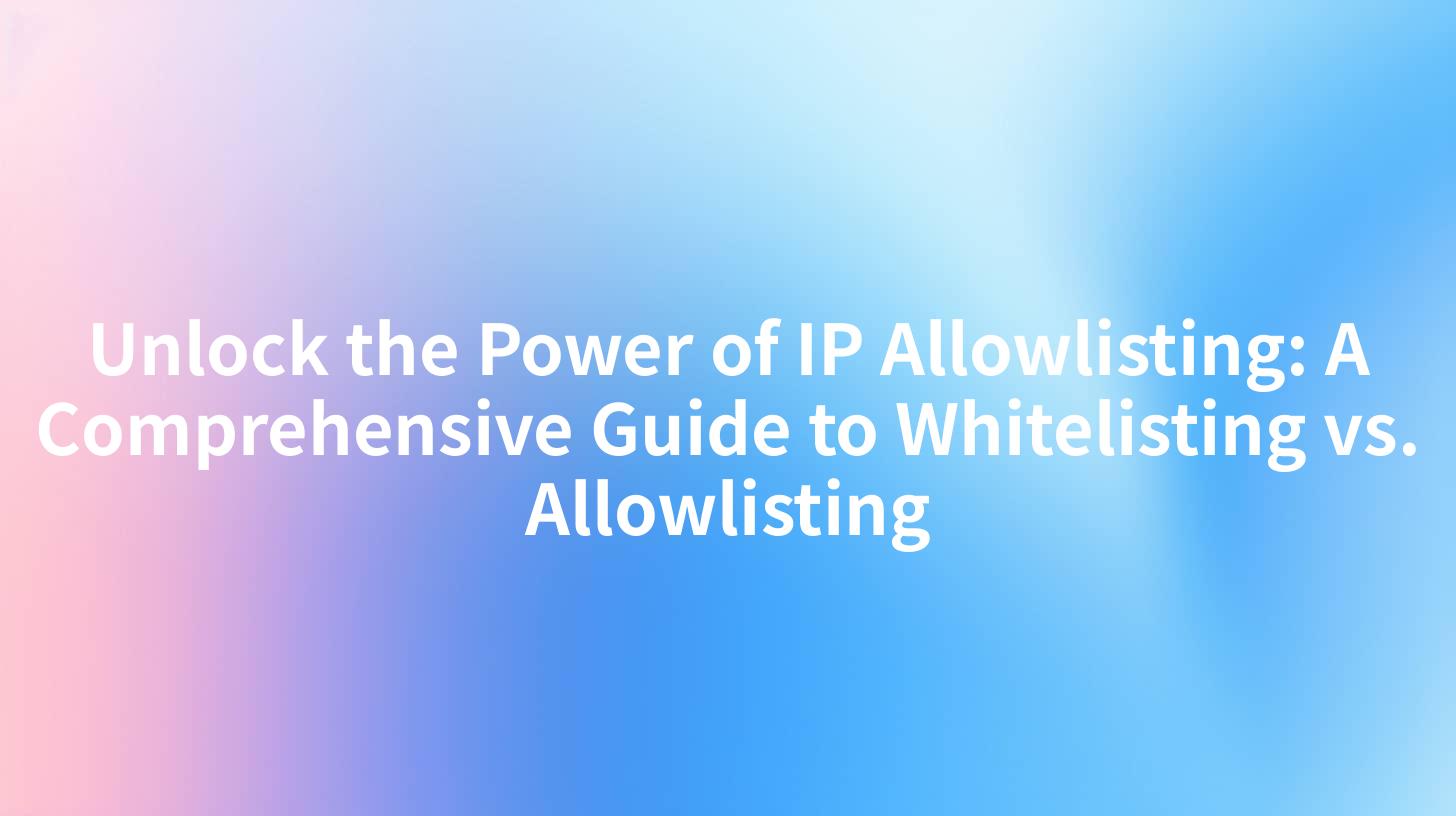 Unlock the Power of IP Allowlisting: A Comprehensive Guide to Whitelisting vs. Allowlisting