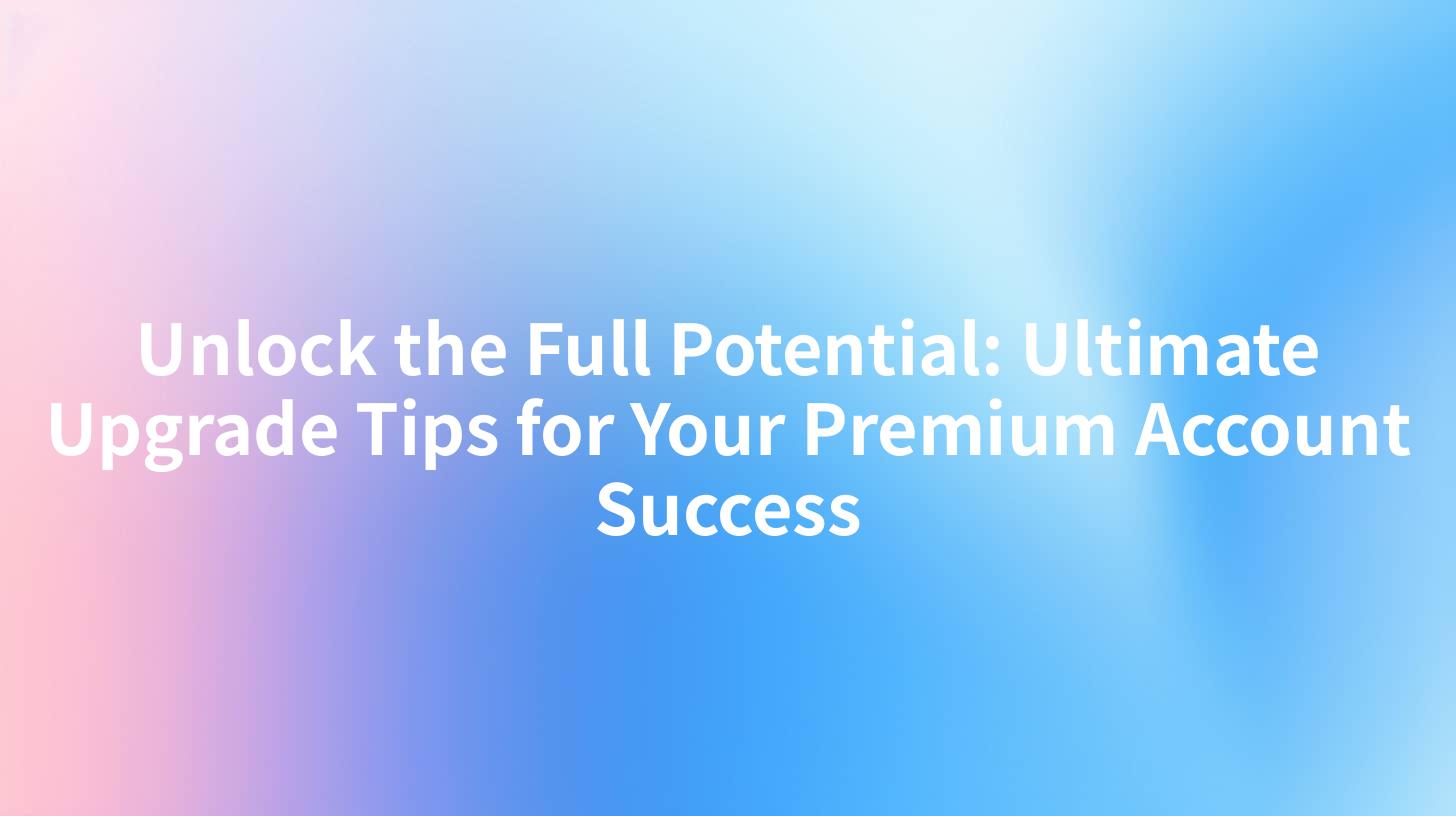 Unlock the Full Potential: Ultimate Upgrade Tips for Your Premium Account Success
