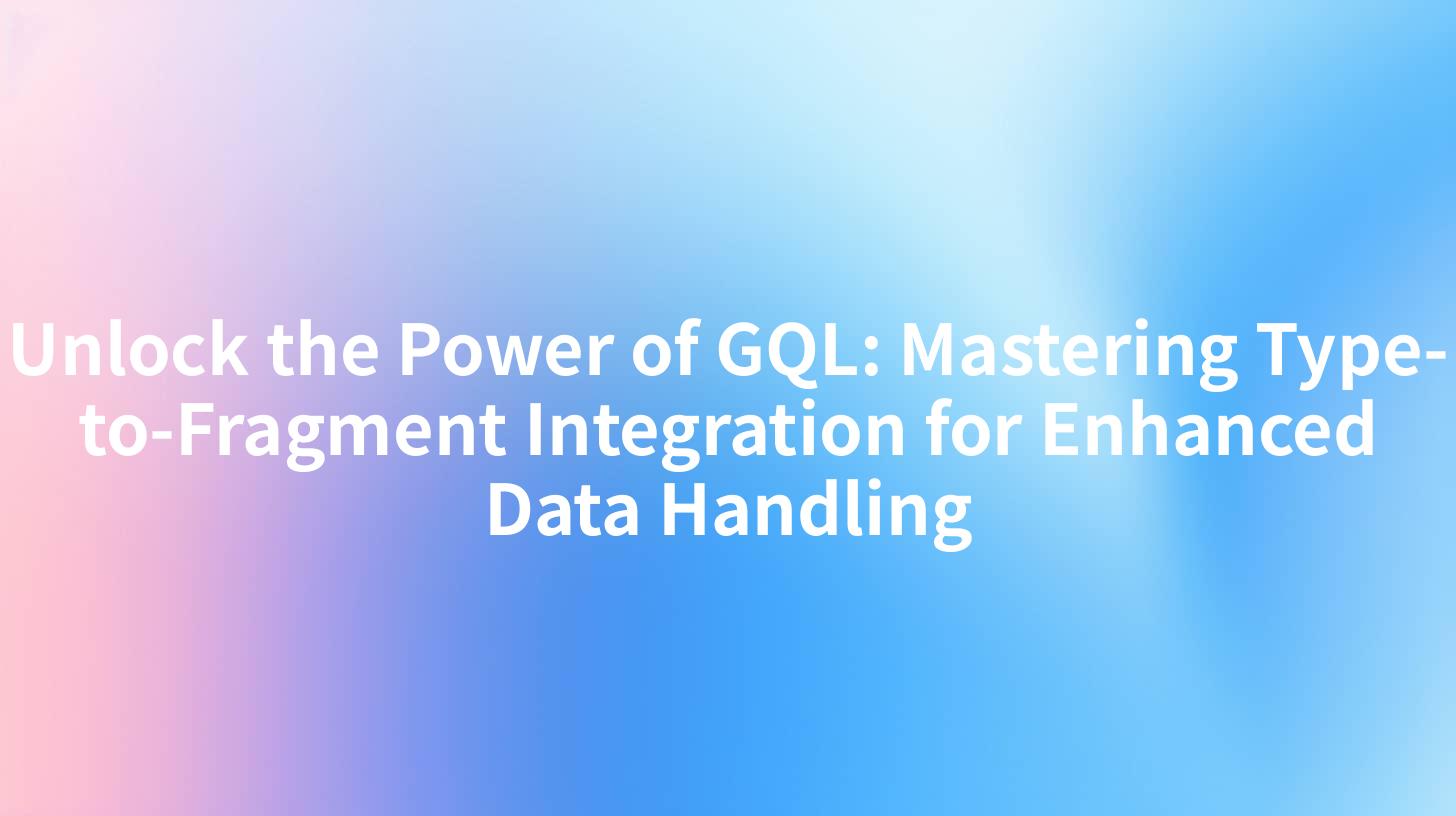 Unlock the Power of GQL: Mastering Type-to-Fragment Integration for Enhanced Data Handling