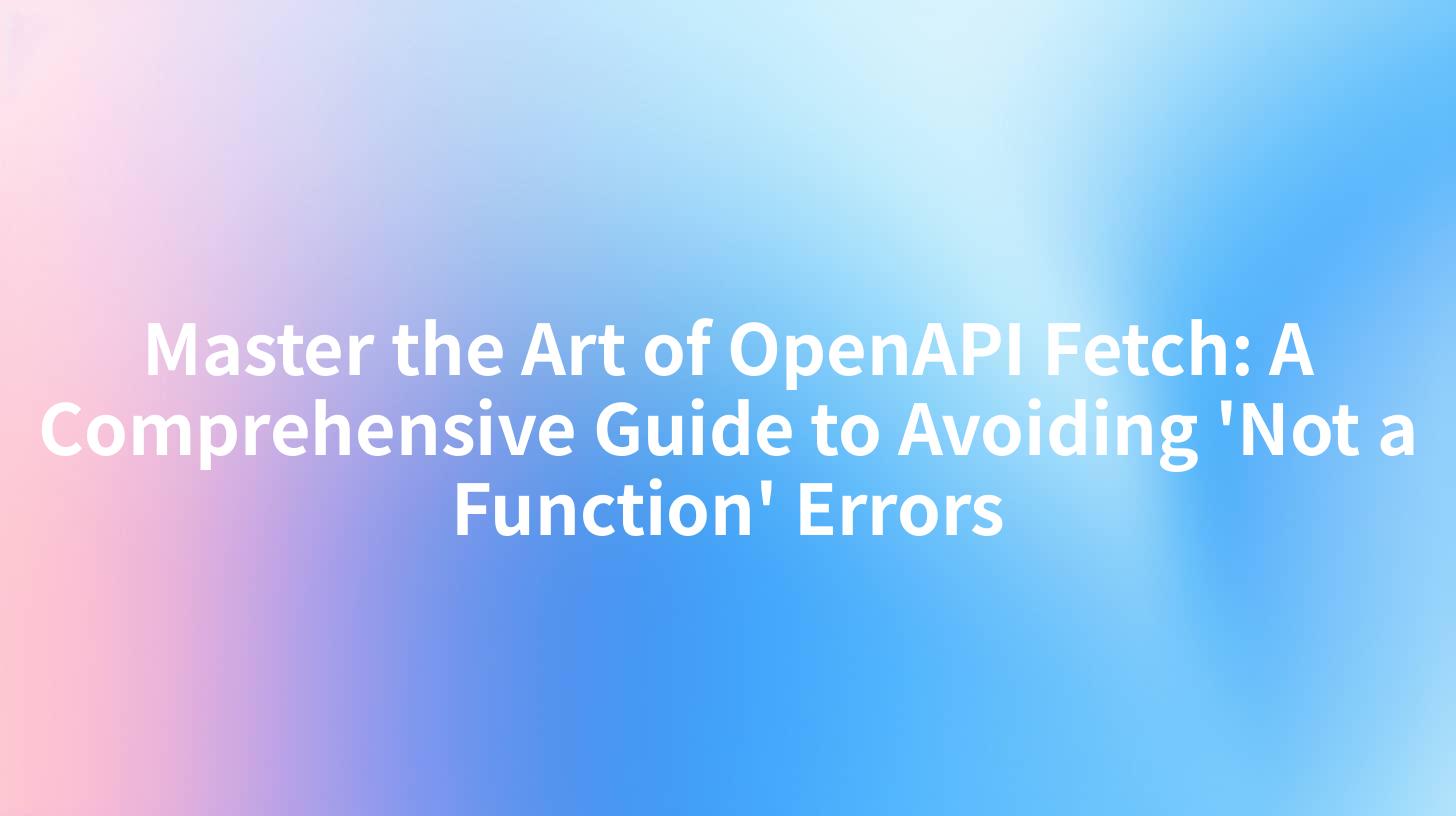 Master the Art of OpenAPI Fetch: A Comprehensive Guide to Avoiding 'Not a Function' Errors