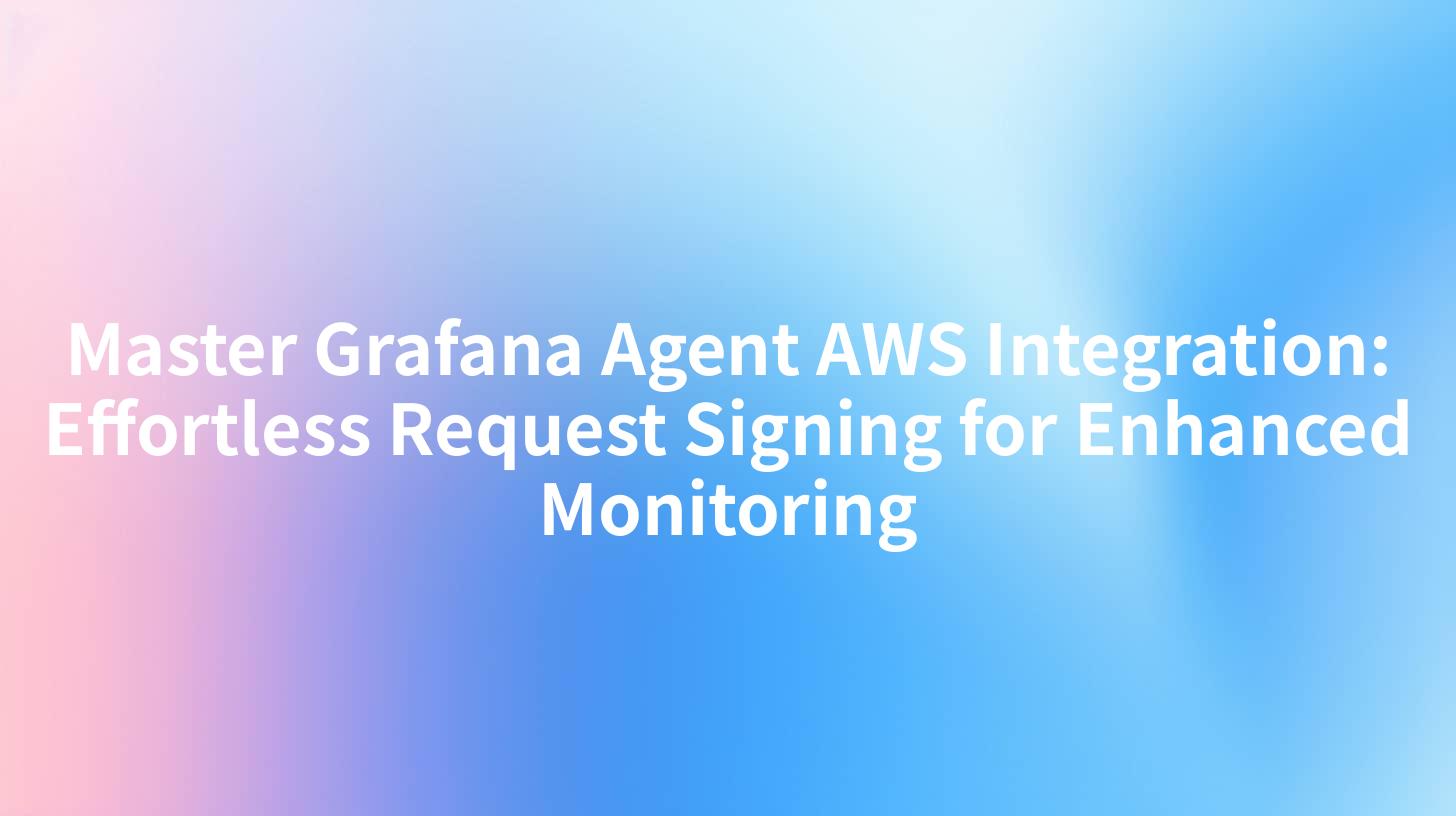 Master Grafana Agent AWS Integration: Effortless Request Signing for Enhanced Monitoring