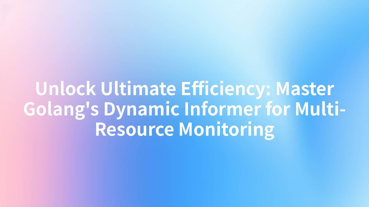 Unlock Ultimate Efficiency: Master Golang's Dynamic Informer for Multi-Resource Monitoring