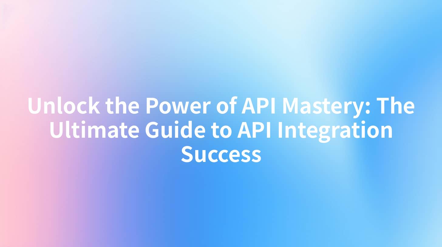 Unlock the Power of API Mastery: The Ultimate Guide to API Integration Success