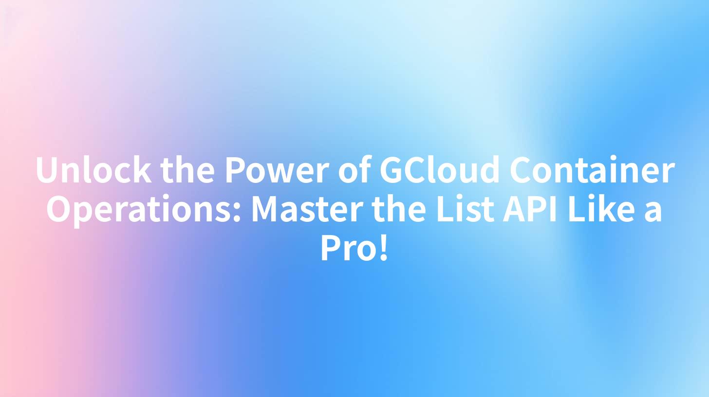 Unlock the Power of GCloud Container Operations: Master the List API Like a Pro!