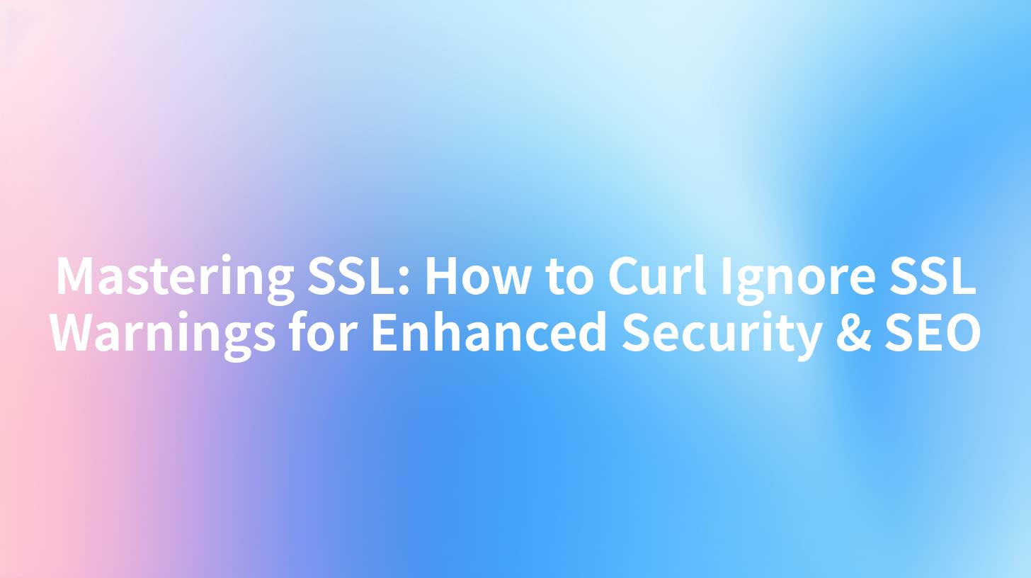 Mastering SSL: How to Curl Ignore SSL Warnings for Enhanced Security & SEO