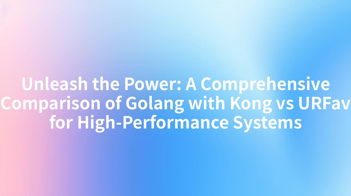 Unleash the Power: A Comprehensive Comparison of Golang with Kong vs URFav for High-Performance Systems