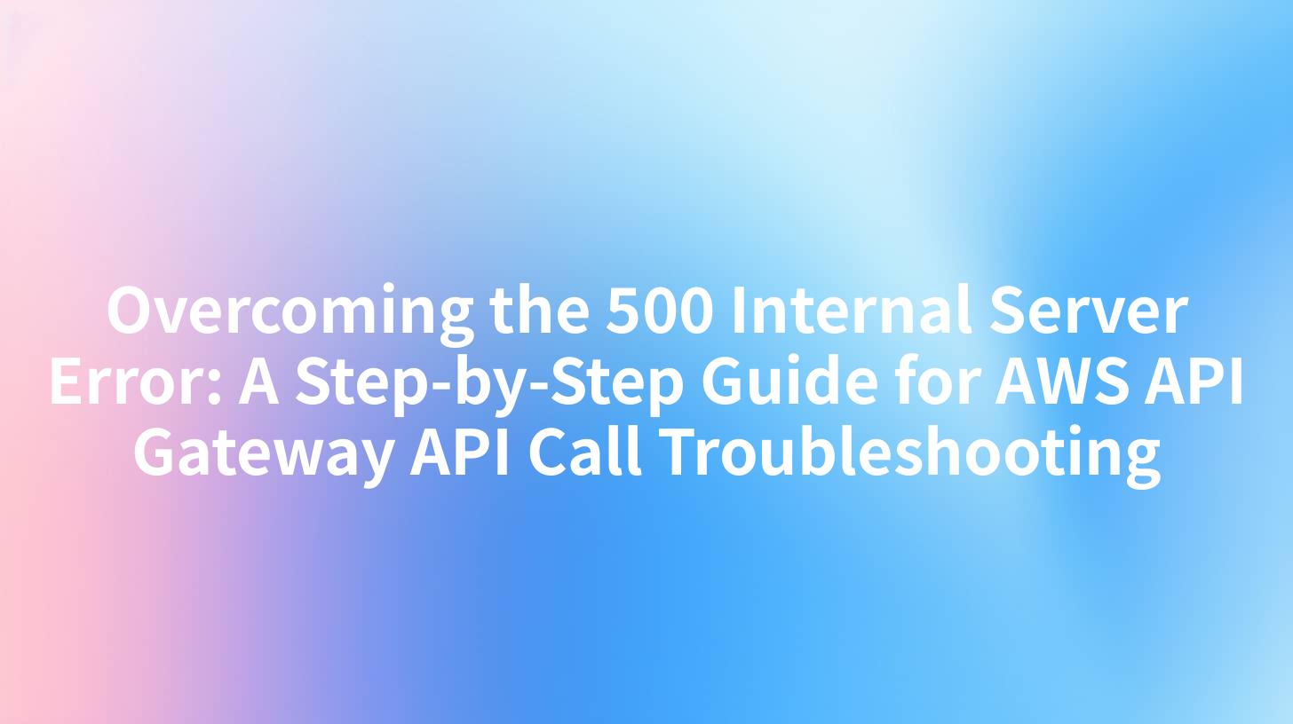 Overcoming the 500 Internal Server Error: A Step-by-Step Guide for AWS API Gateway API Call Troubleshooting
