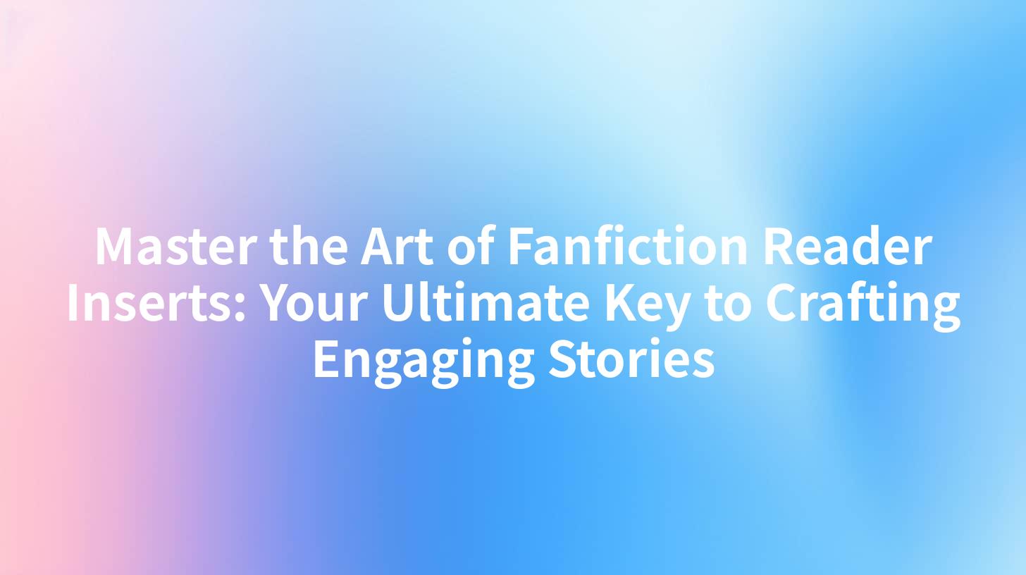 Master the Art of Fanfiction Reader Inserts: Your Ultimate Key to Crafting Engaging Stories