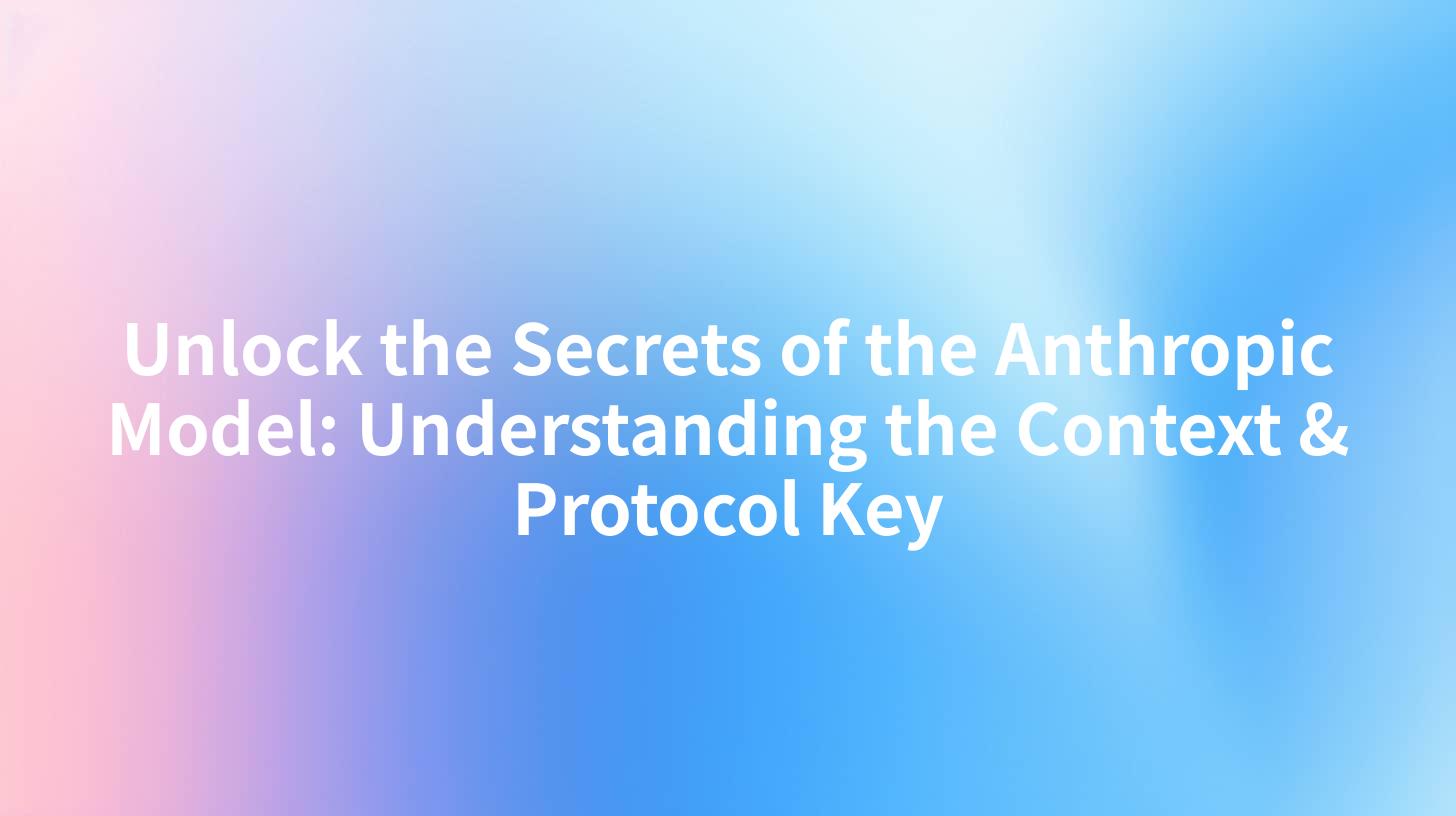 Unlock the Secrets of the Anthropic Model: Understanding the Context & Protocol Key