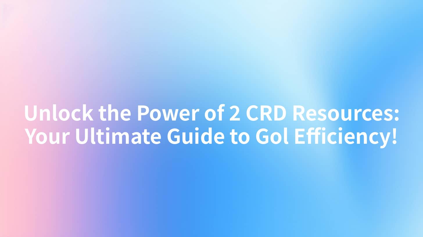 Unlock the Power of 2 CRD Resources: Your Ultimate Guide to Gol Efficiency!