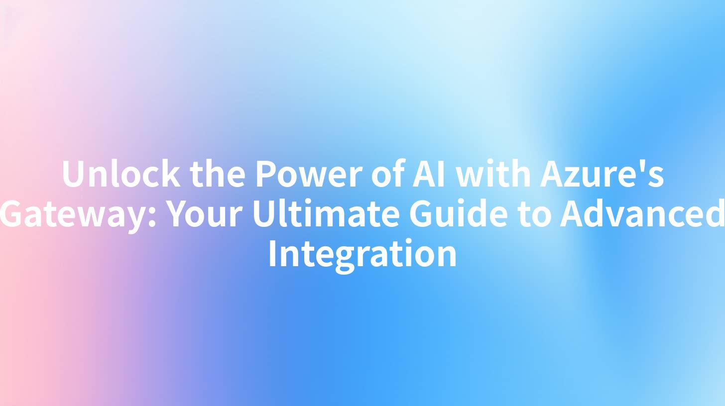 Unlock the Power of AI with Azure's Gateway: Your Ultimate Guide to Advanced Integration