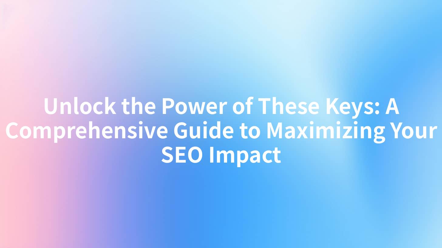 Unlock the Power of These Keys: A Comprehensive Guide to Maximizing Your SEO Impact