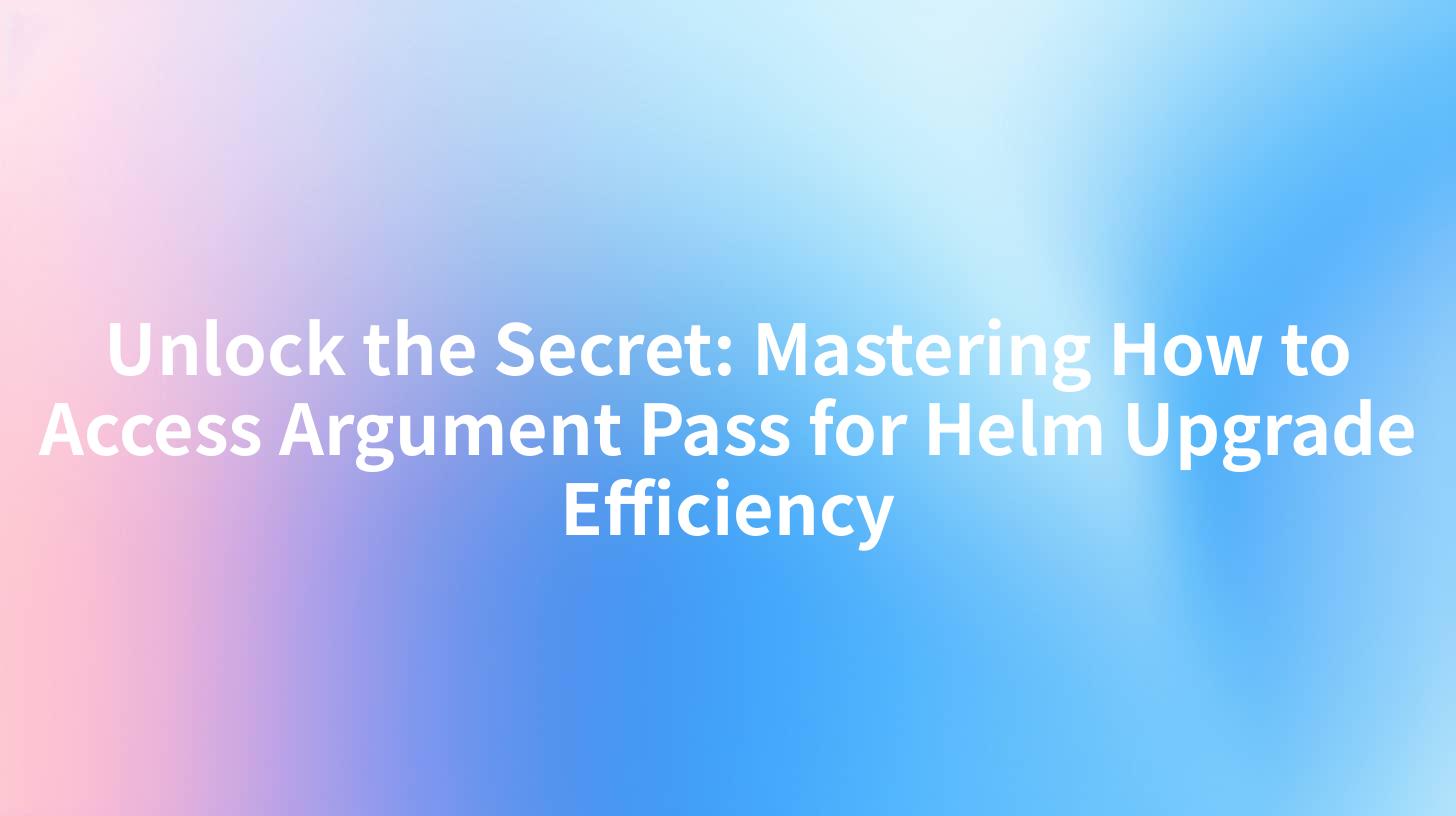 Unlock the Secret: Mastering How to Access Argument Pass for Helm Upgrade Efficiency