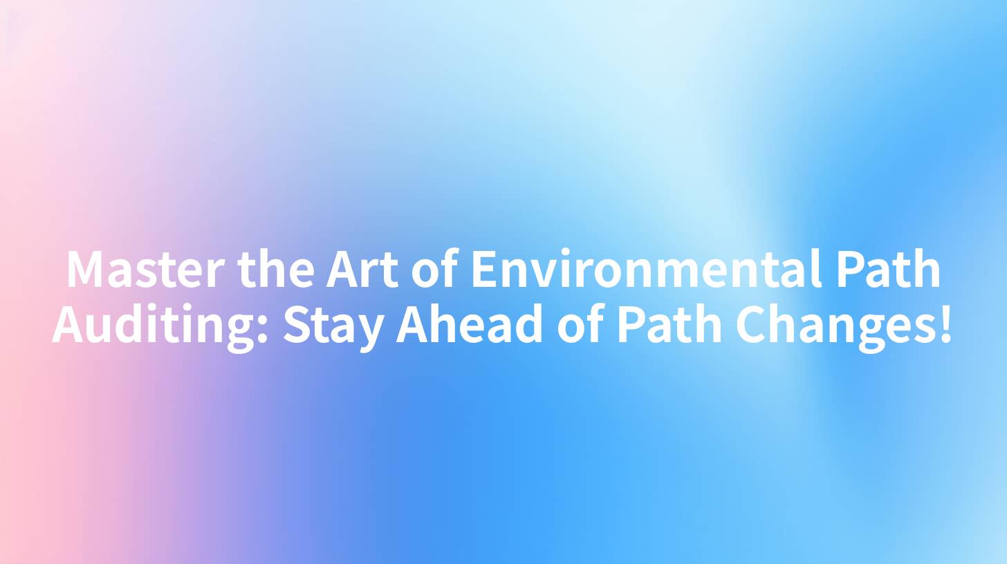 Master the Art of Environmental Path Auditing: Stay Ahead of Path Changes!