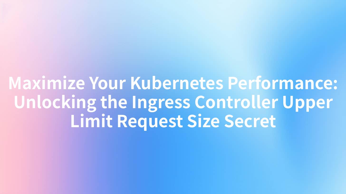 Maximize Your Kubernetes Performance: Unlocking the Ingress Controller Upper Limit Request Size Secret