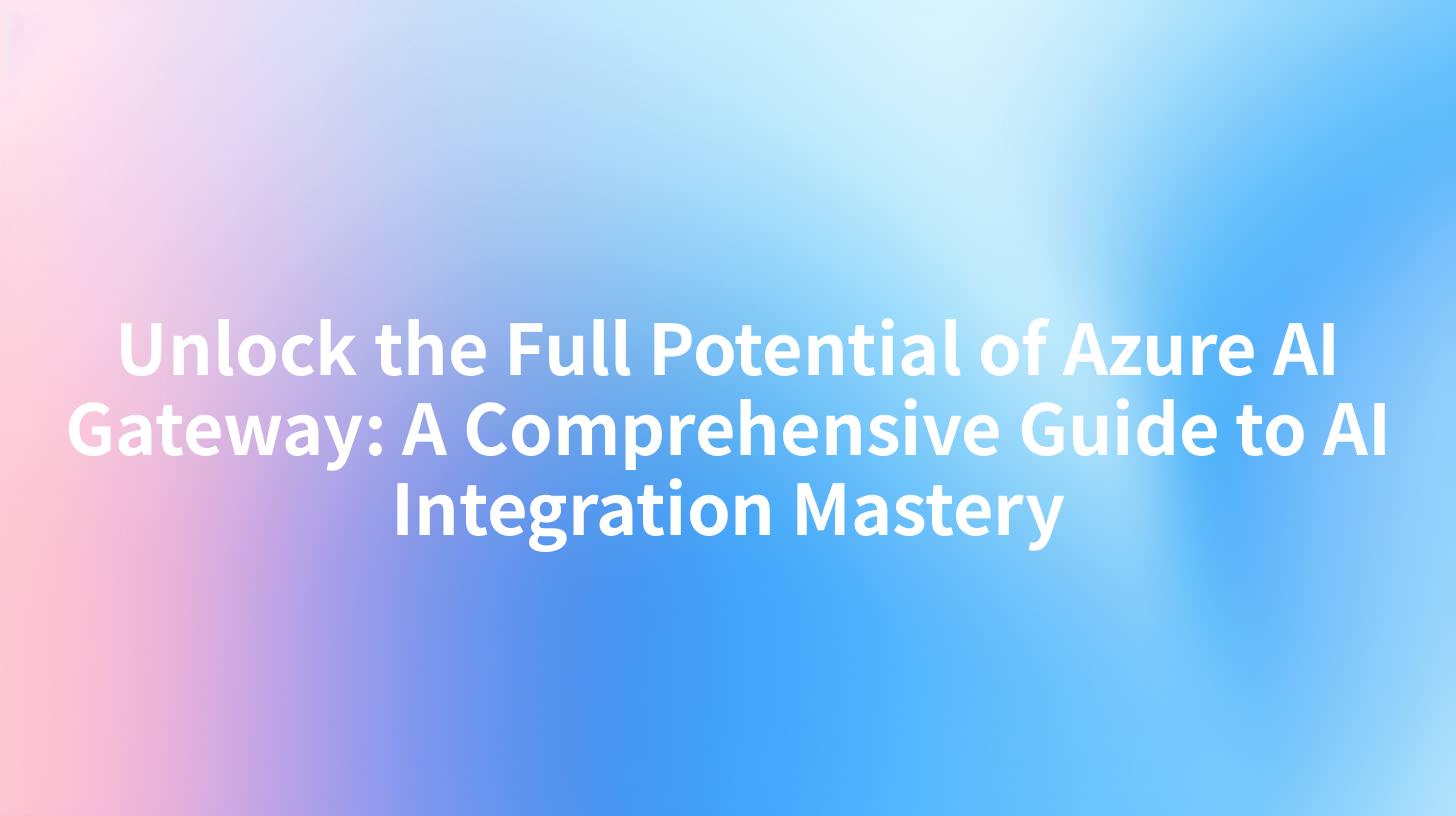 Unlock the Full Potential of Azure AI Gateway: A Comprehensive Guide to AI Integration Mastery