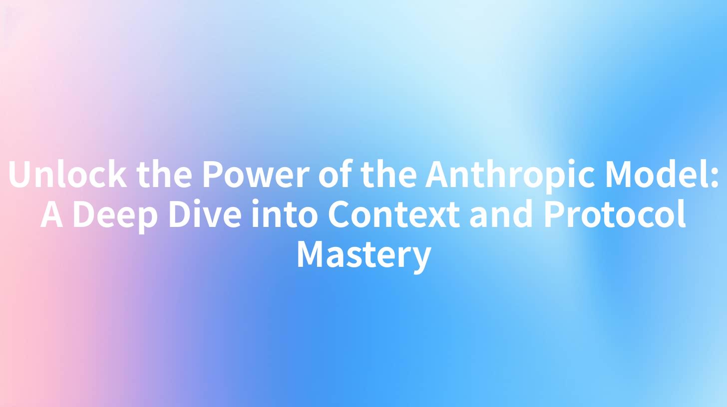 Unlock the Power of the Anthropic Model: A Deep Dive into Context and Protocol Mastery