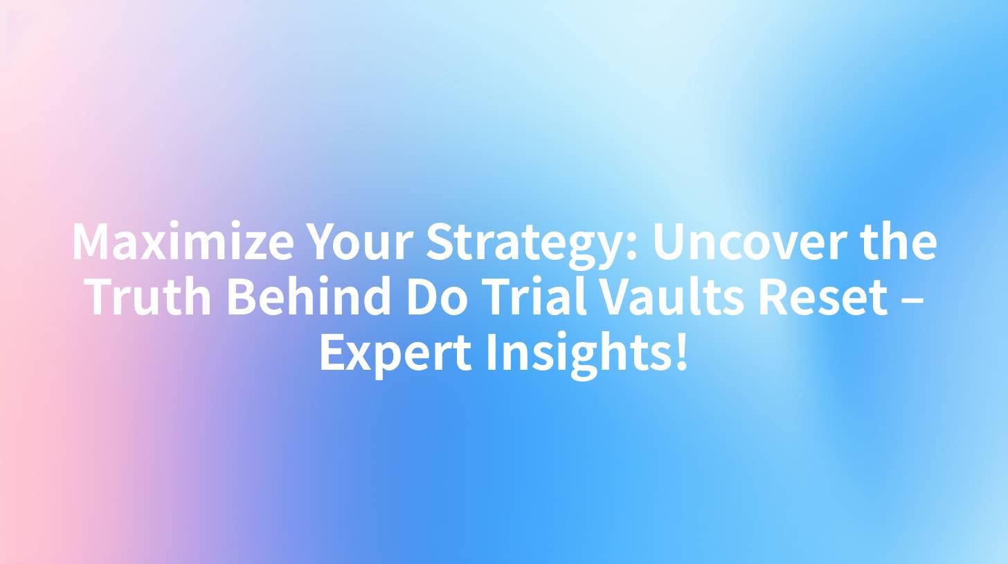 Maximize Your Strategy: Uncover the Truth Behind Do Trial Vaults Reset – Expert Insights!