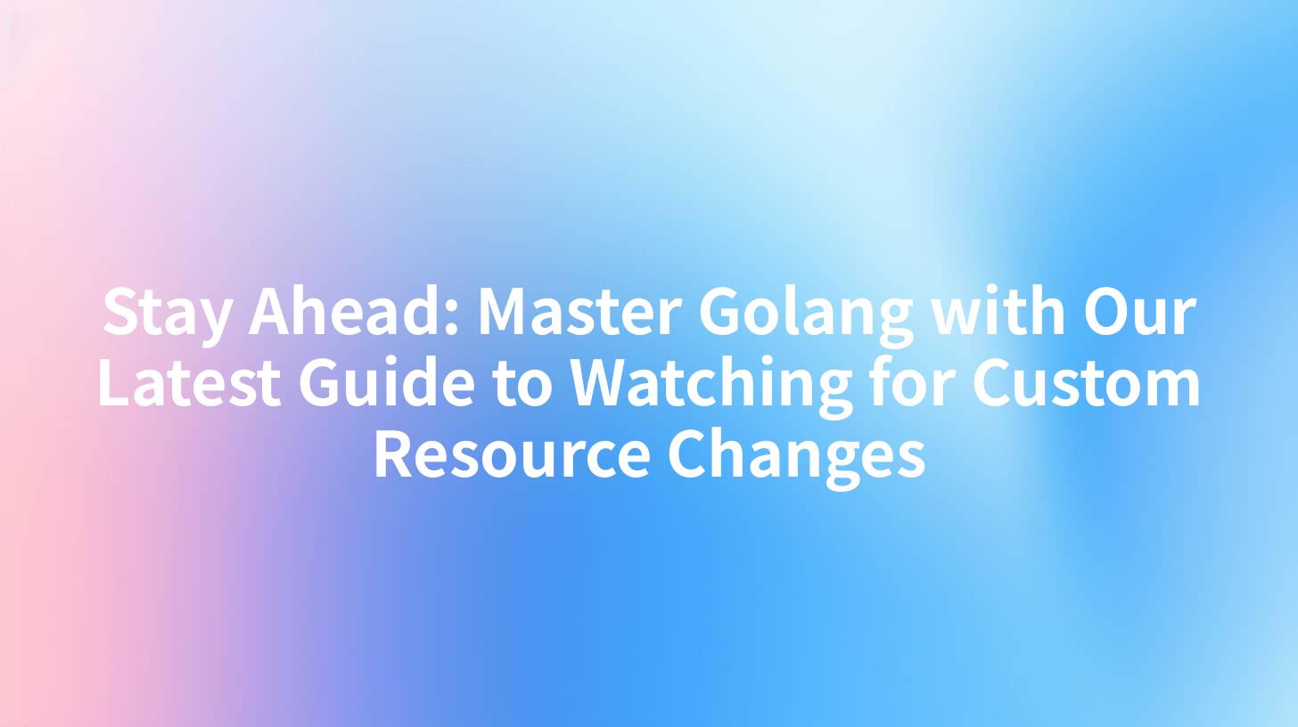 Stay Ahead: Master Golang with Our Latest Guide to Watching for Custom Resource Changes