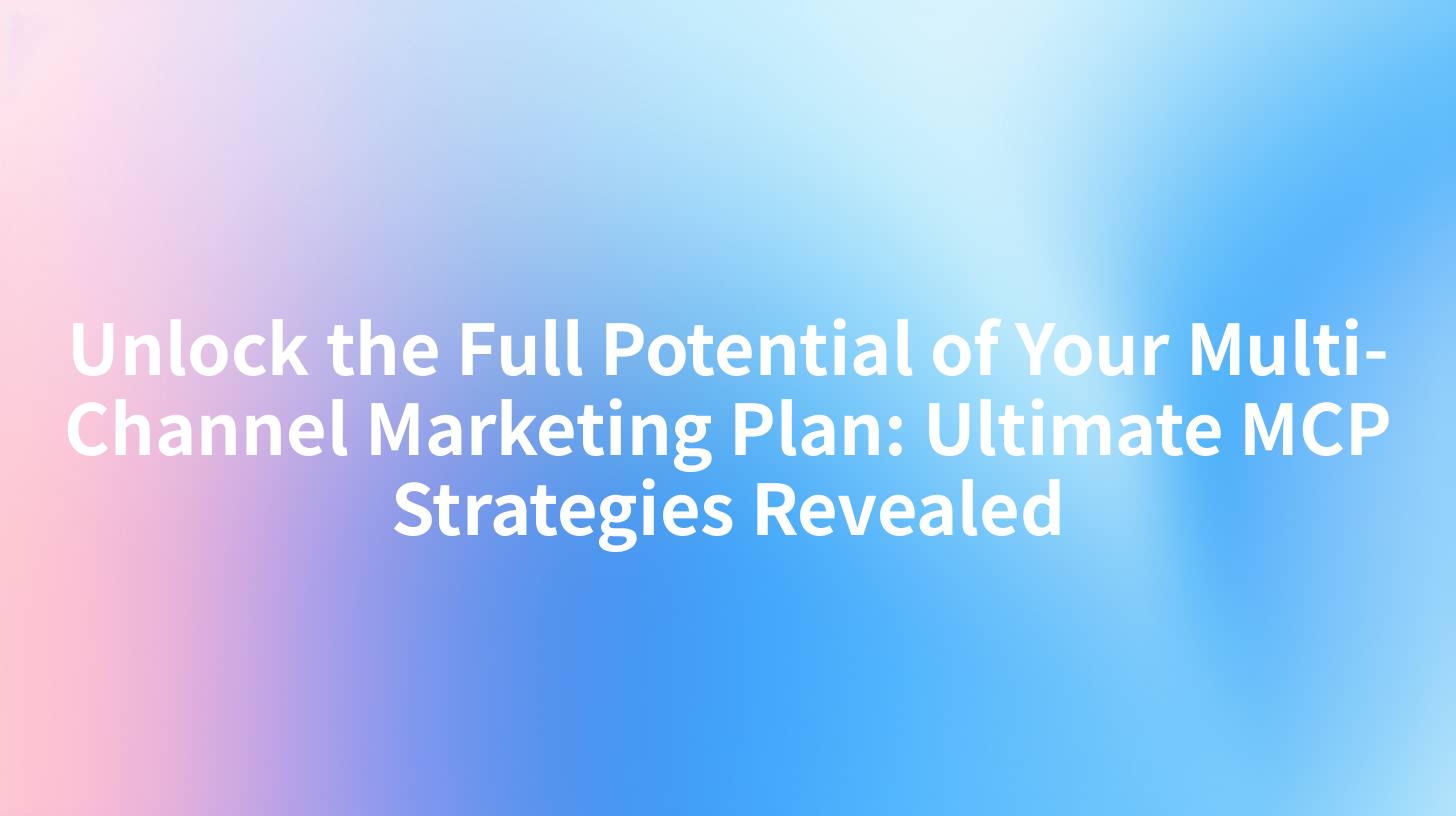 Unlock the Full Potential of Your Multi-Channel Marketing Plan: Ultimate MCP Strategies Revealed