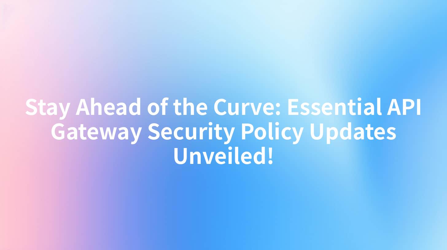 Stay Ahead of the Curve: Essential API Gateway Security Policy Updates Unveiled!