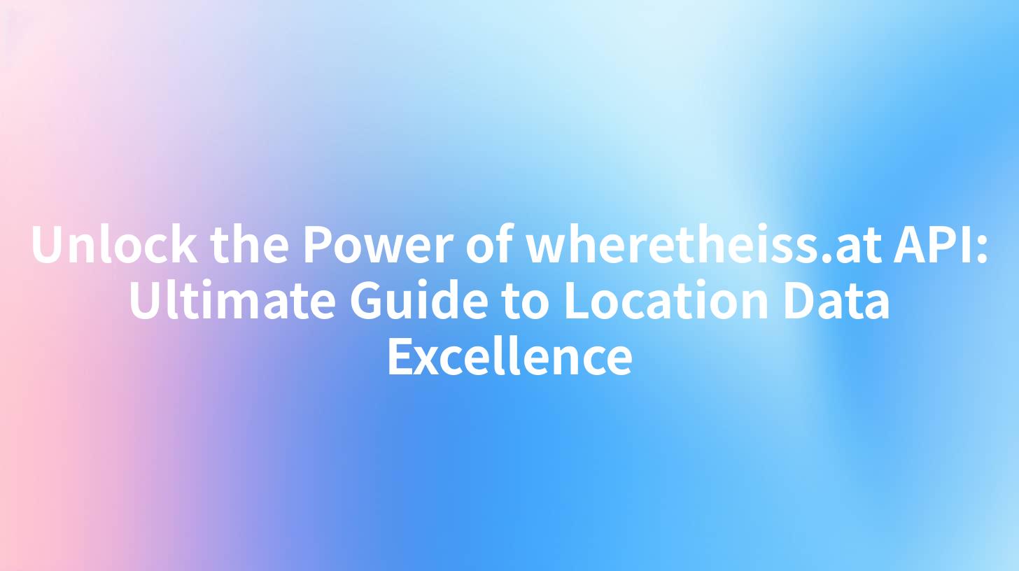 Unlock the Power of wheretheiss.at API: Ultimate Guide to Location Data Excellence