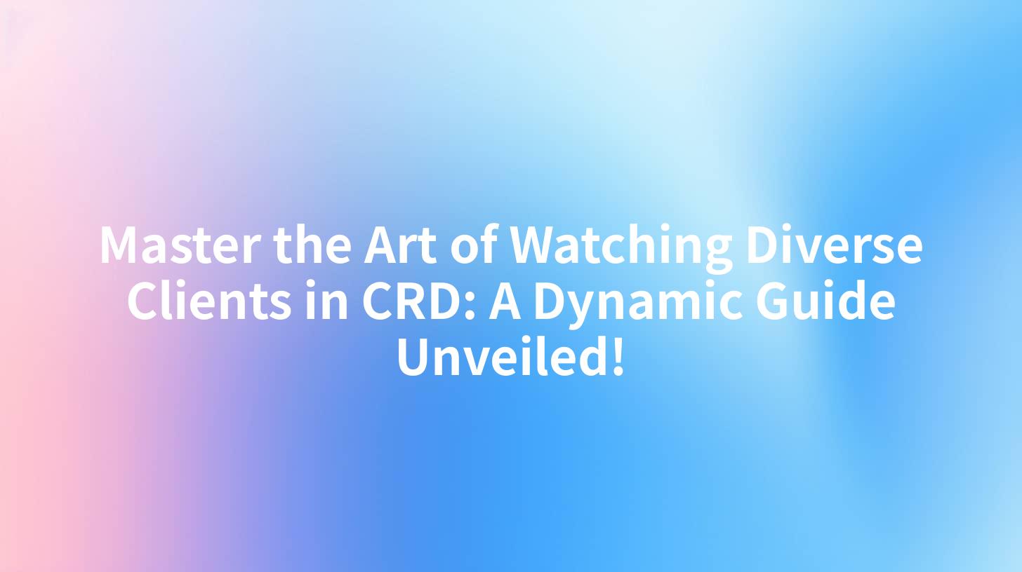 Master the Art of Watching Diverse Clients in CRD: A Dynamic Guide Unveiled!