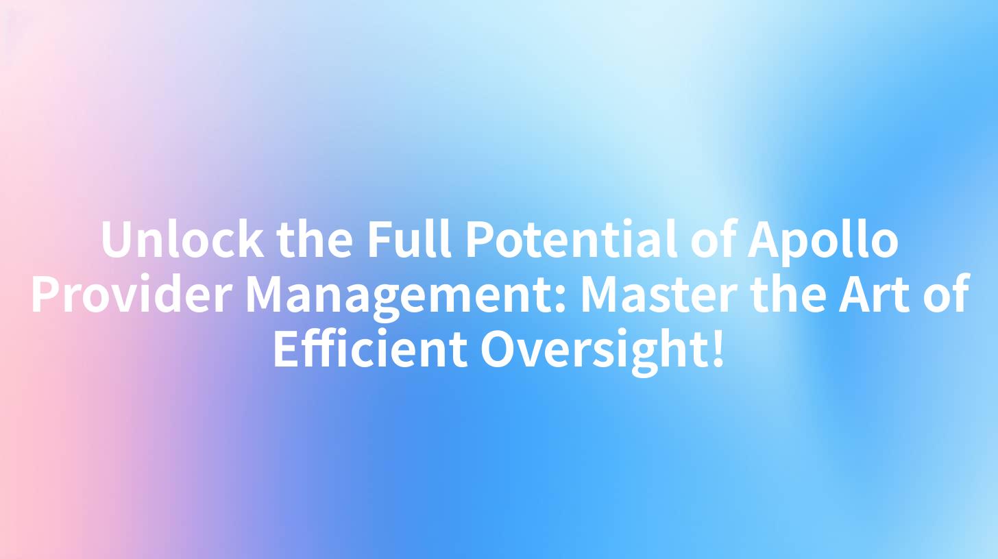 Unlock the Full Potential of Apollo Provider Management: Master the Art of Efficient Oversight!