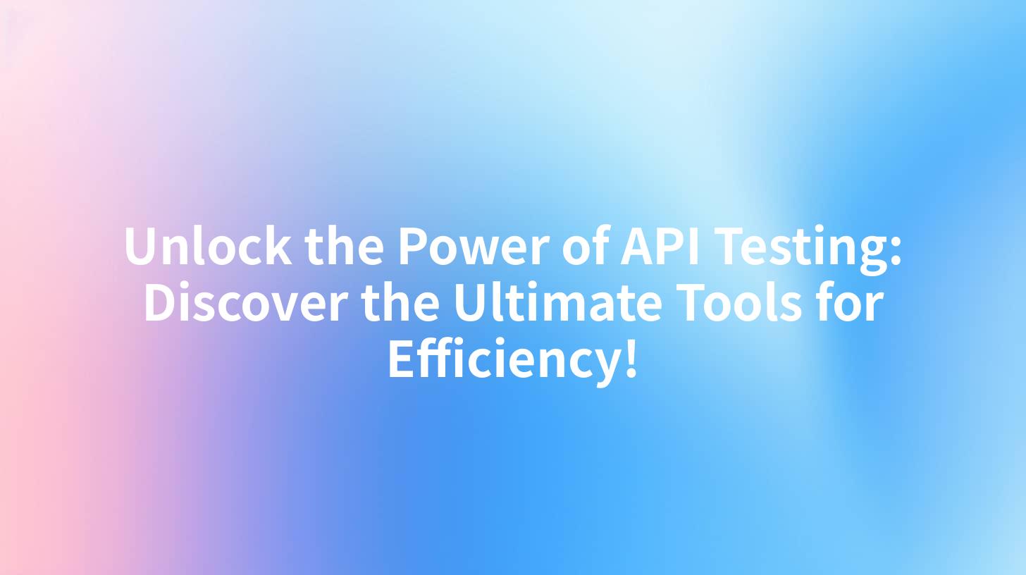 Unlock the Power of API Testing: Discover the Ultimate Tools for Efficiency!