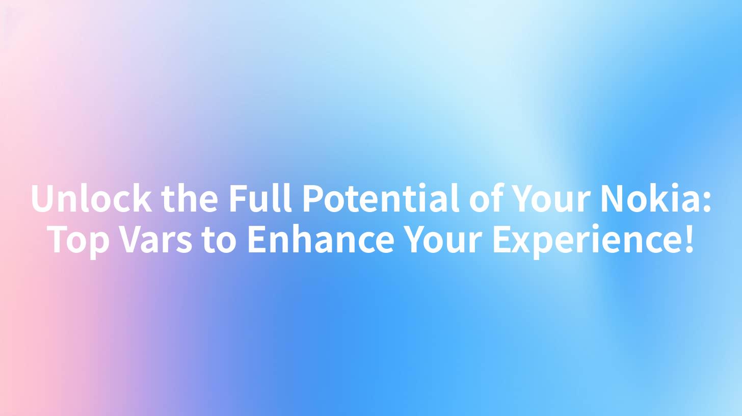Unlock the Full Potential of Your Nokia: Top Vars to Enhance Your Experience!