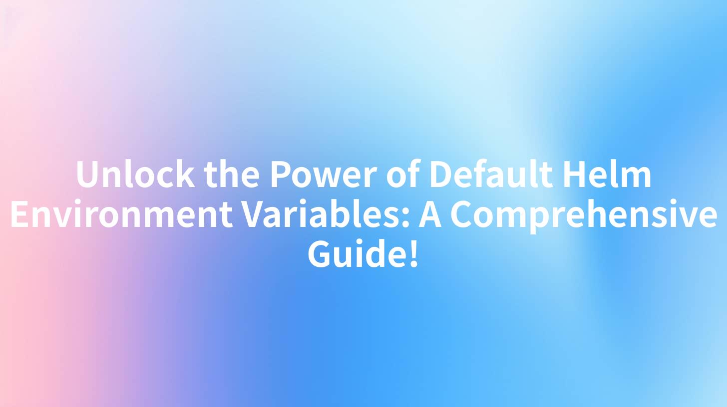 Unlock the Power of Default Helm Environment Variables: A Comprehensive Guide!