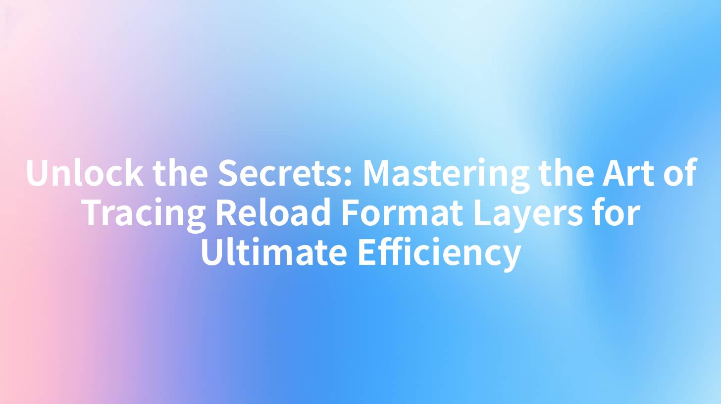 Unlock the Secrets: Mastering the Art of Tracing Reload Format Layers for Ultimate Efficiency