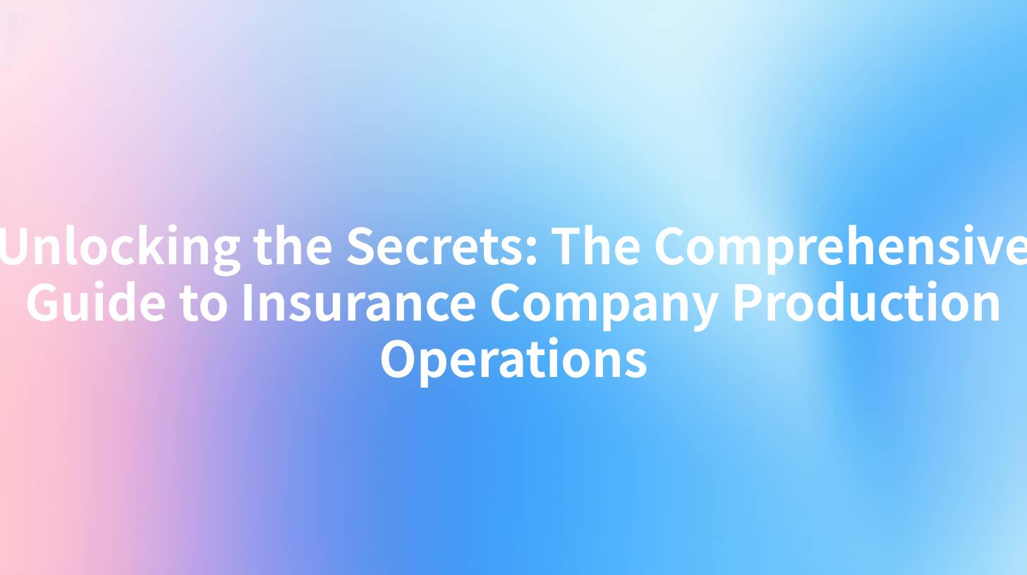 Unlocking the Secrets: The Comprehensive Guide to Insurance Company Production Operations