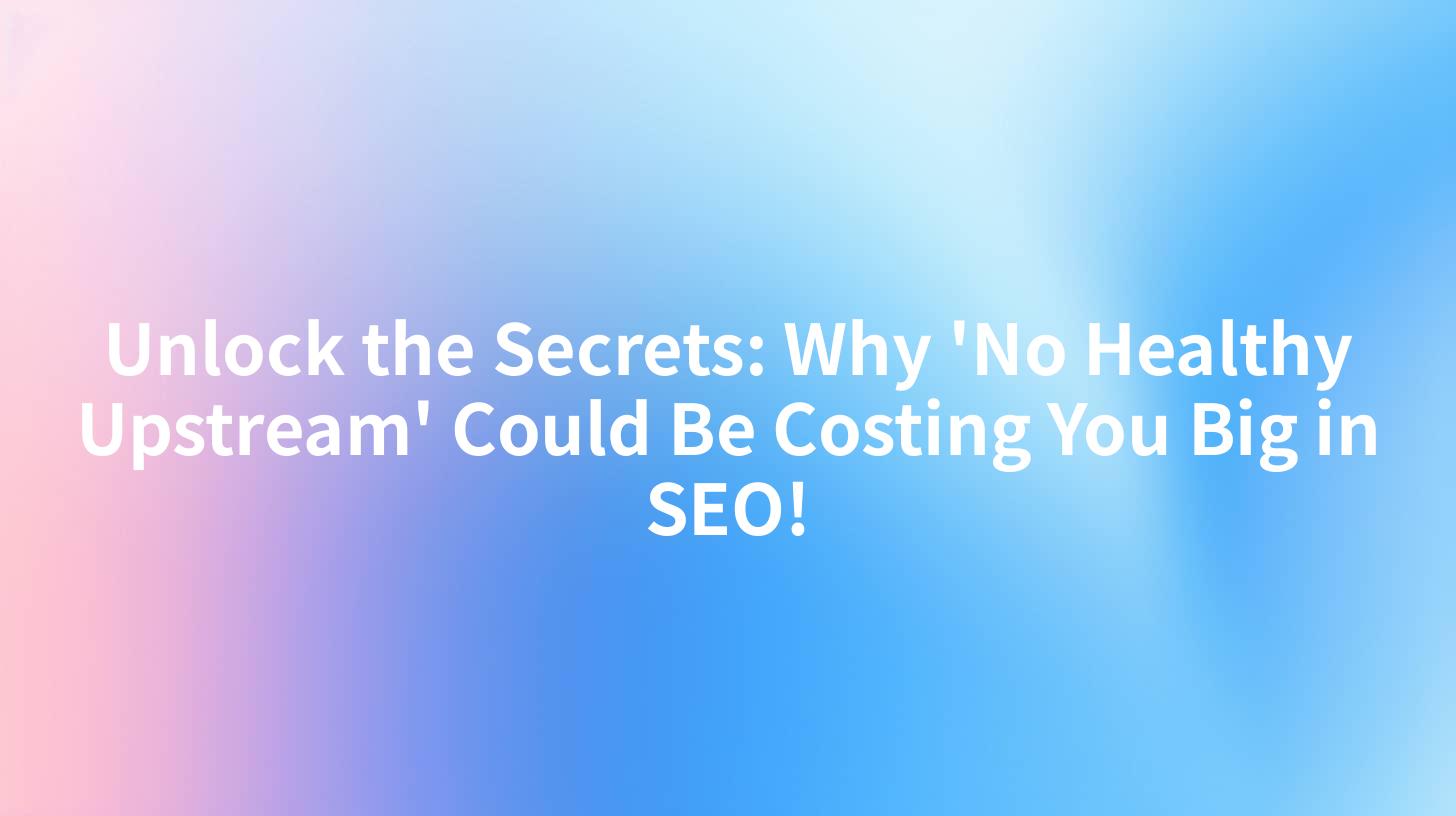Unlock the Secrets: Why 'No Healthy Upstream' Could Be Costing You Big in SEO!