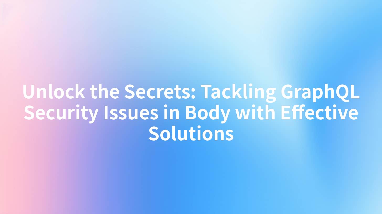 Unlock the Secrets: Tackling GraphQL Security Issues in Body with Effective Solutions
