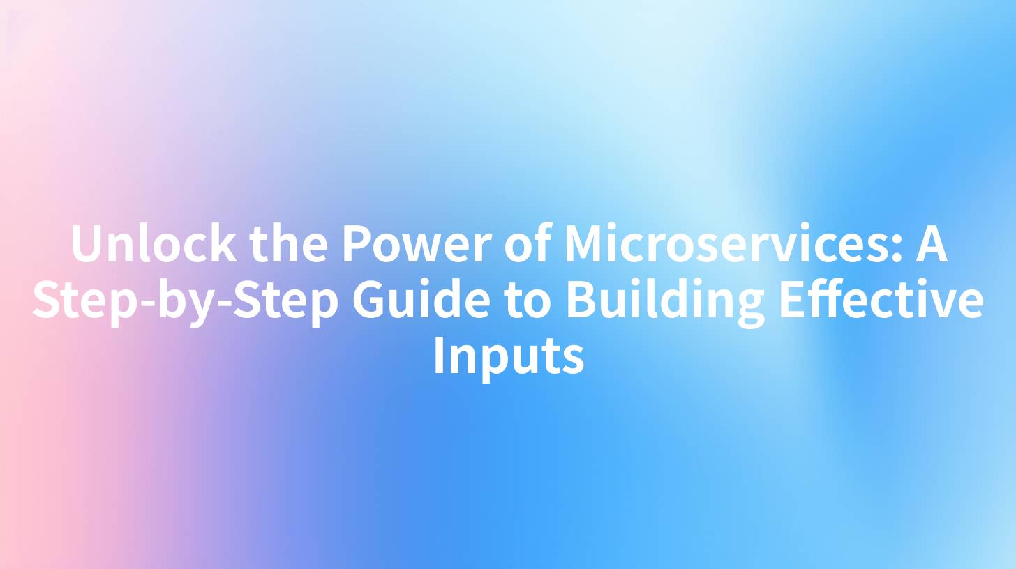 Unlock the Power of Microservices: A Step-by-Step Guide to Building Effective Inputs