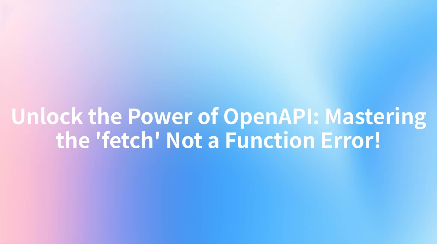 Unlock the Power of OpenAPI: Mastering the 'fetch' Not a Function Error!