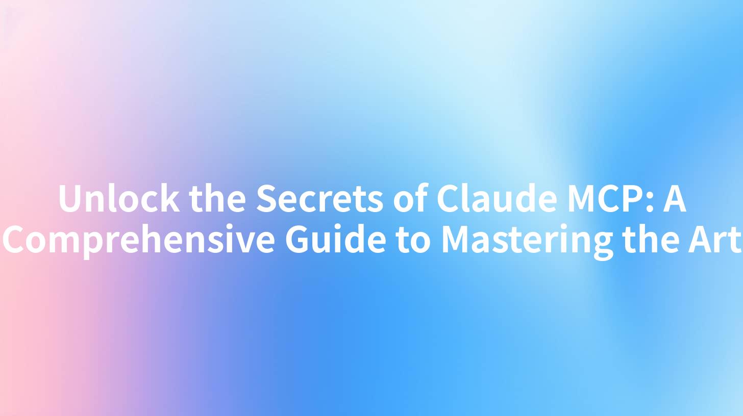 Unlock the Secrets of Claude MCP: A Comprehensive Guide to Mastering the Art
