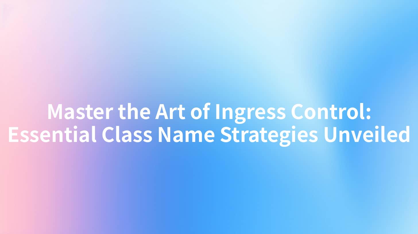 Master the Art of Ingress Control: Essential Class Name Strategies Unveiled