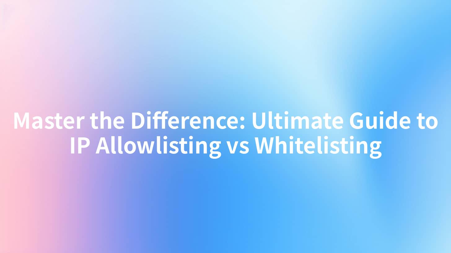 Master the Difference: Ultimate Guide to IP Allowlisting vs Whitelisting