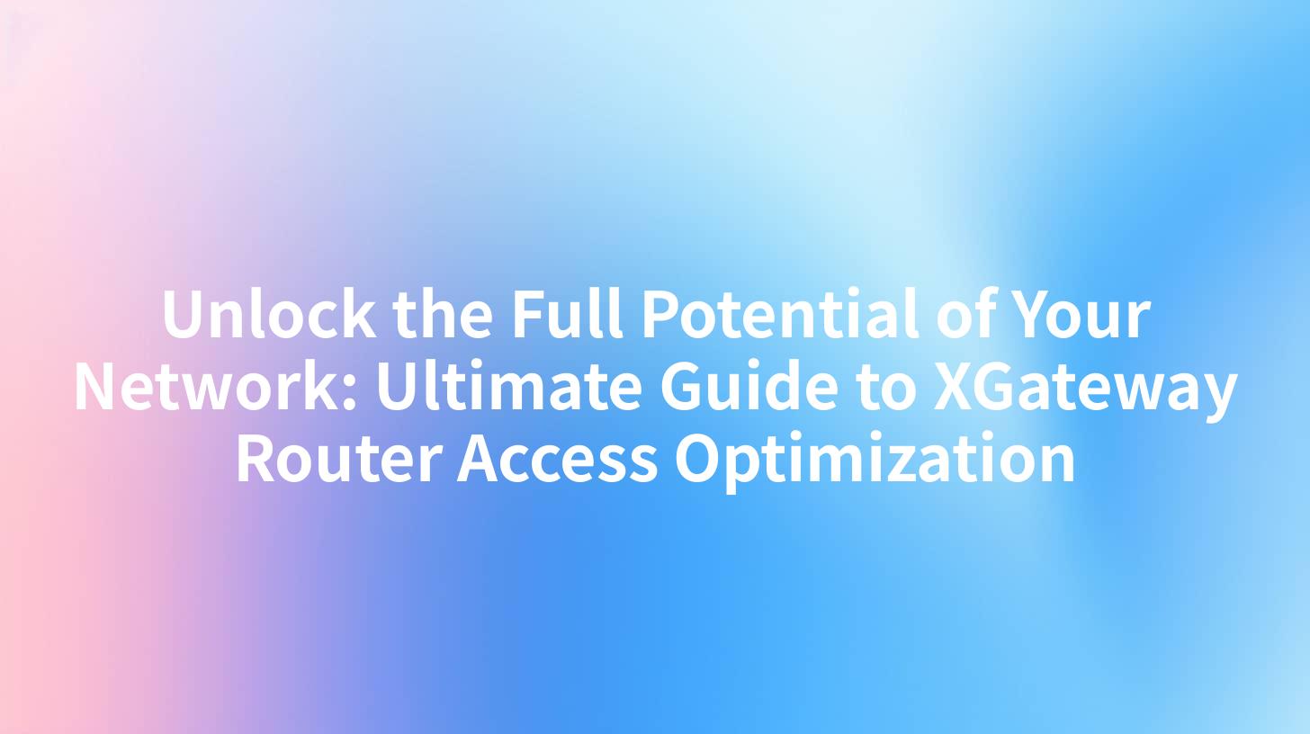 Unlock the Full Potential of Your Network: Ultimate Guide to XGateway Router Access Optimization