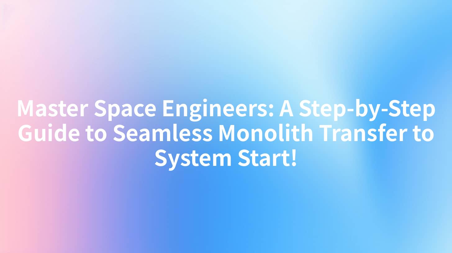 Master Space Engineers: A Step-by-Step Guide to Seamless Monolith Transfer to System Start!